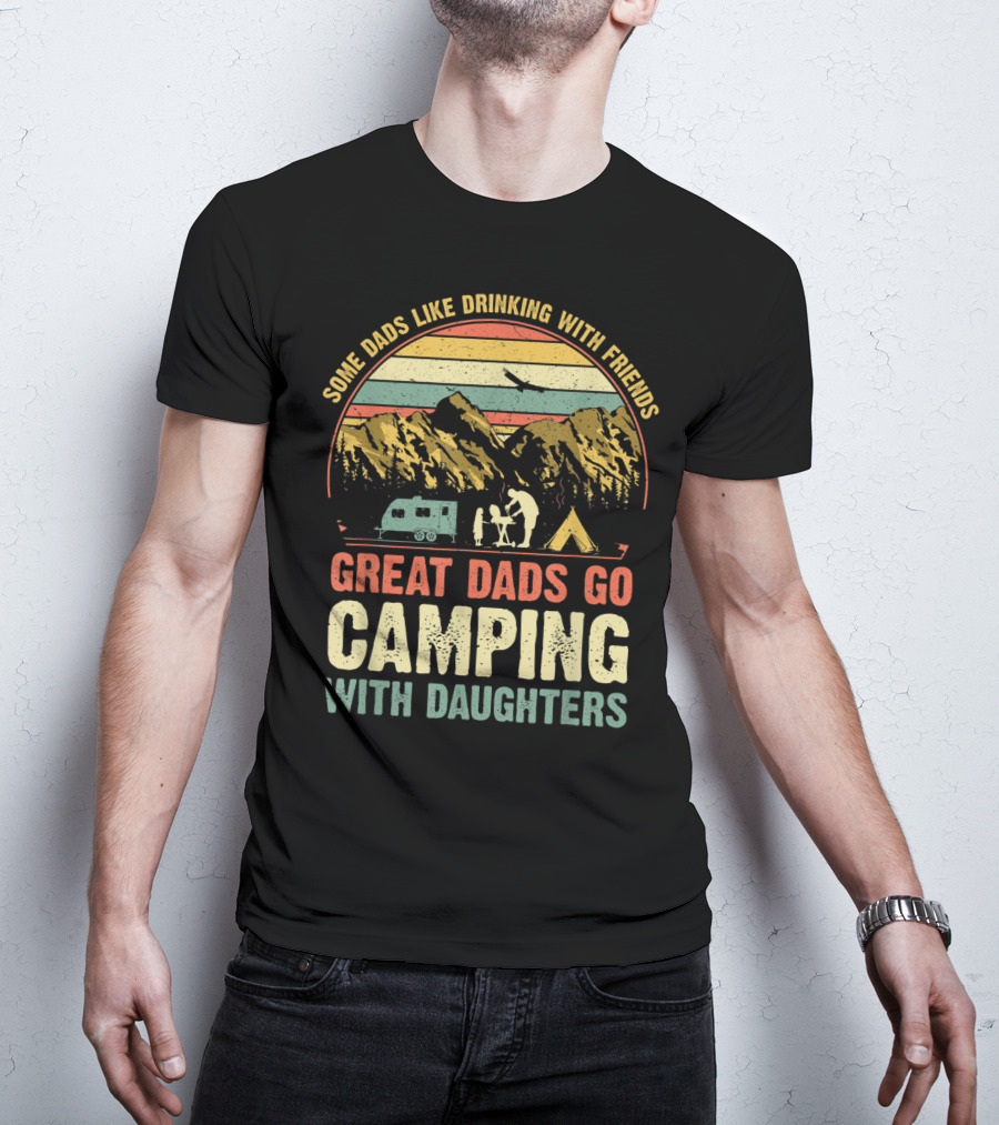 Some Dads Like Drinking, Great Dads Go Camping With Daughters T-Shirt