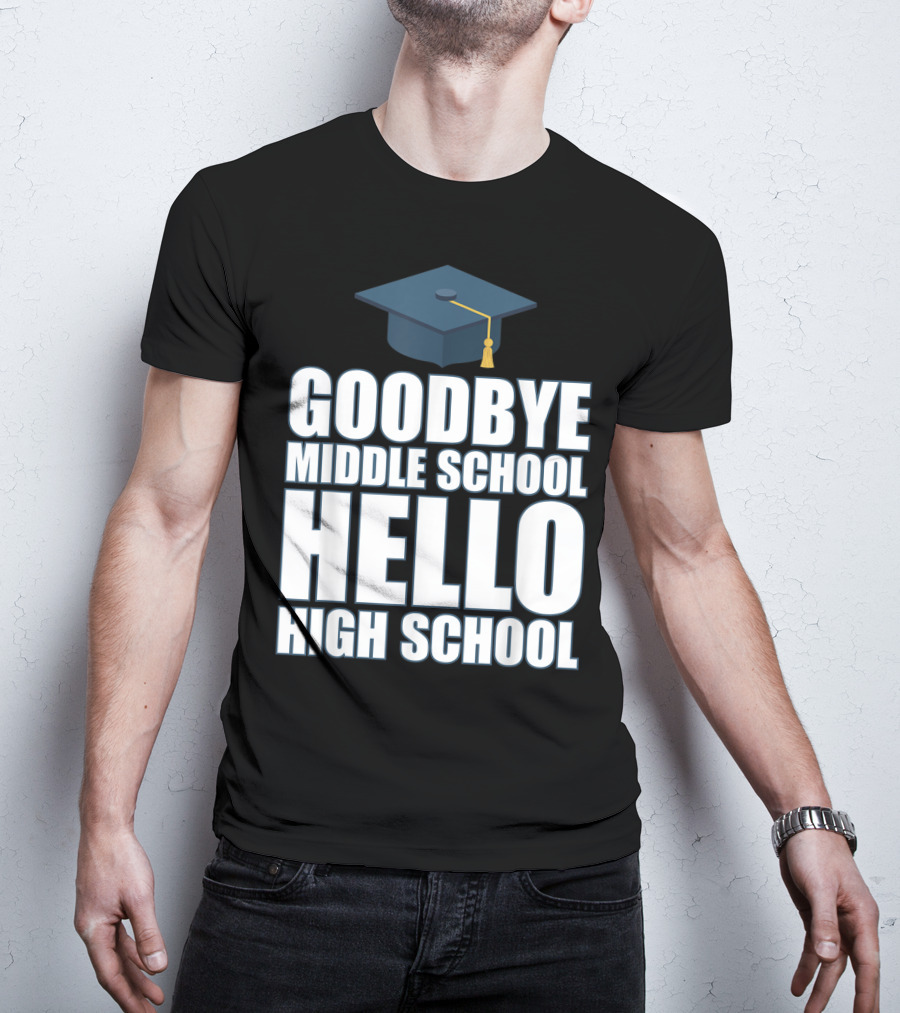 Goodbye Middle School Hello High School Graduation Cap T-Shirt