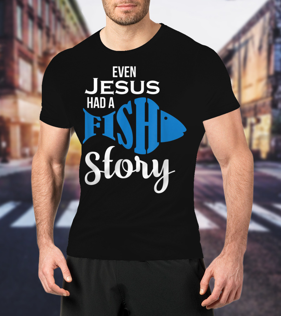 Even Jesus Had A Fish Story T-Shirt