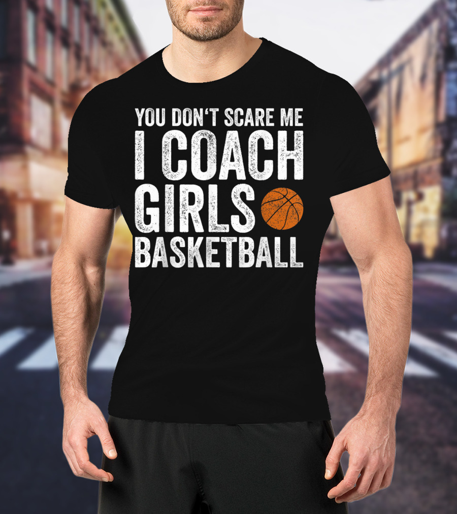 You Don't Scare Me I Coach Girls Basketball With Basketball T-Shirt