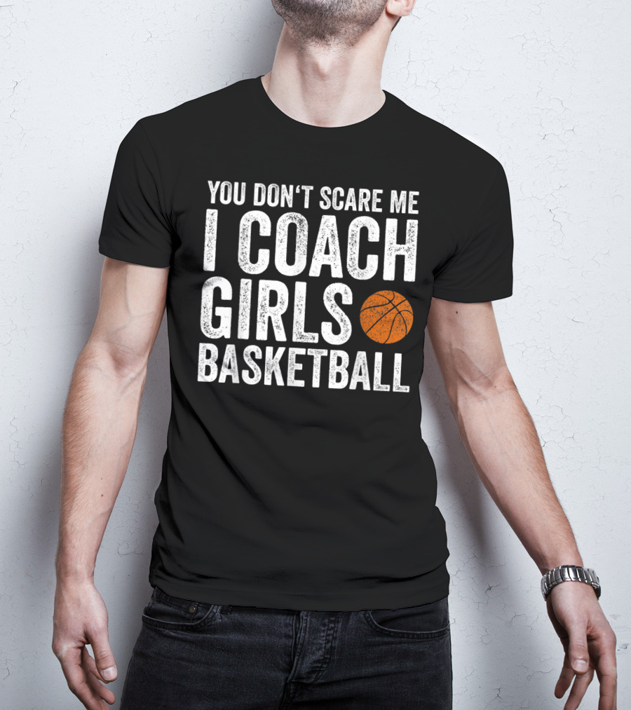 You Don't Scare Me I Coach Girls Basketball With Basketball T-Shirt