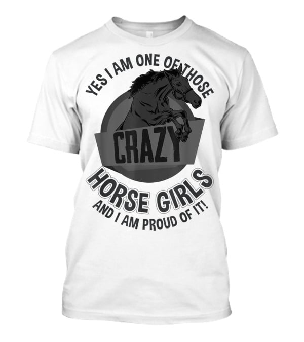Yes I Am One Of Those Crazy Horse Girls And I Am Proud Of It T-Shirt