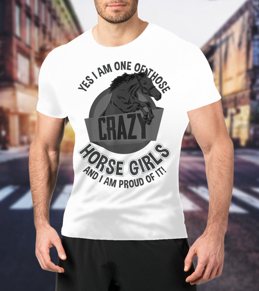 Yes I Am One Of Those Crazy Horse Girls And I Am Proud Of It T-Shirt
