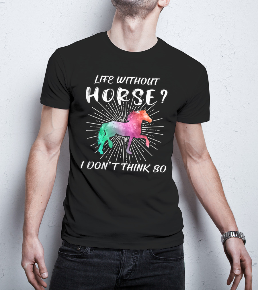 Life Without Horse I Don't Think So Colorful Horse T-Shirt