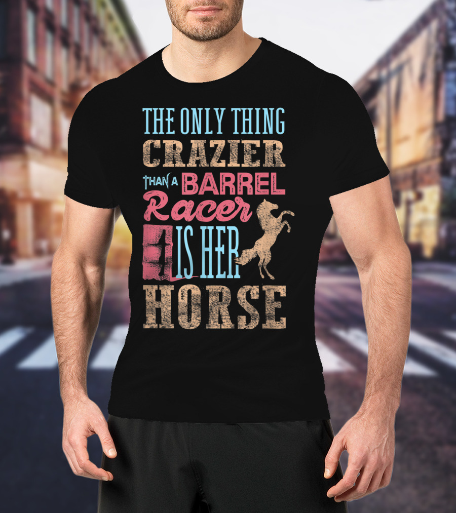 The Only Thing Crazier Than A Barrel Racer Is Her Horse T-Shirt
