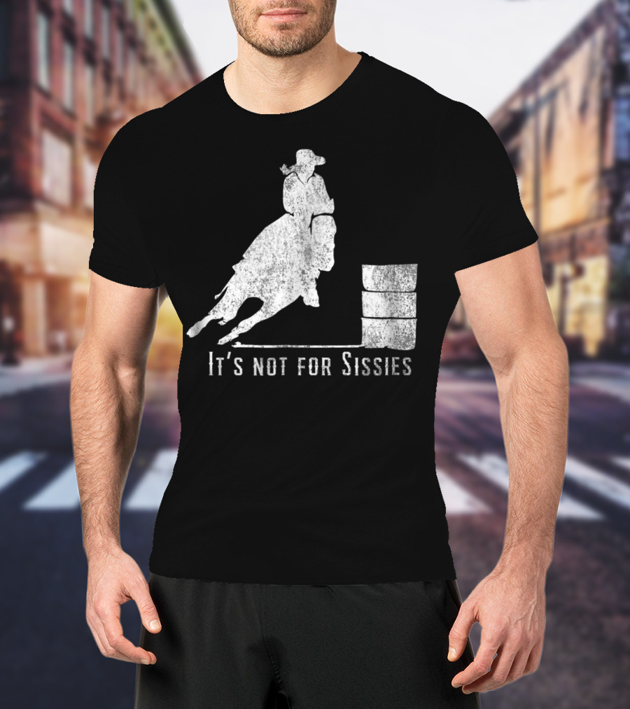 It's Not For Sissies Distressed Barrel Racing Horse Stuff T-Shirt