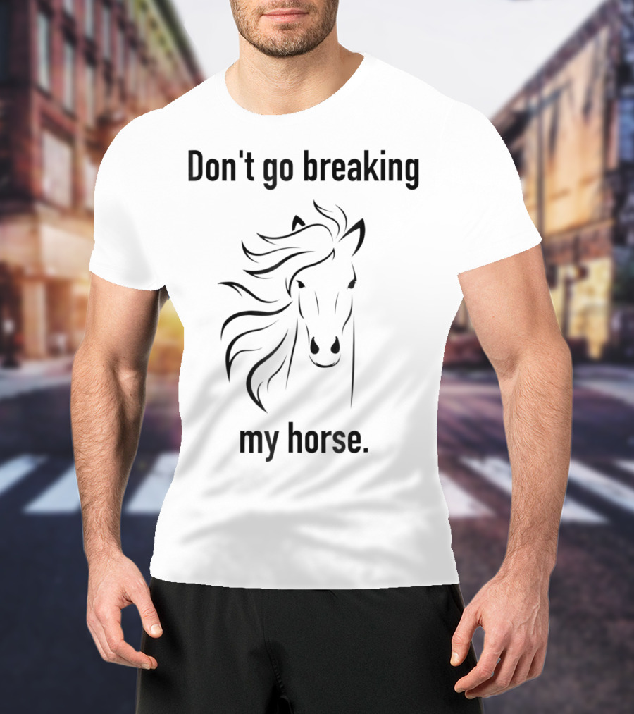 Don't Go Breaking My Horse Trainer Lover Horse T-Shirt