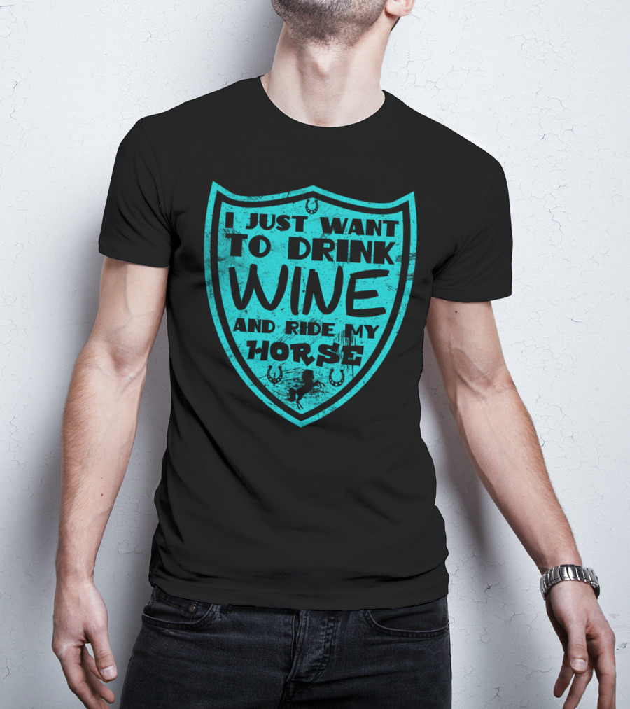 I Just Want To Drink Wine And Ride My Horse T-Shirt