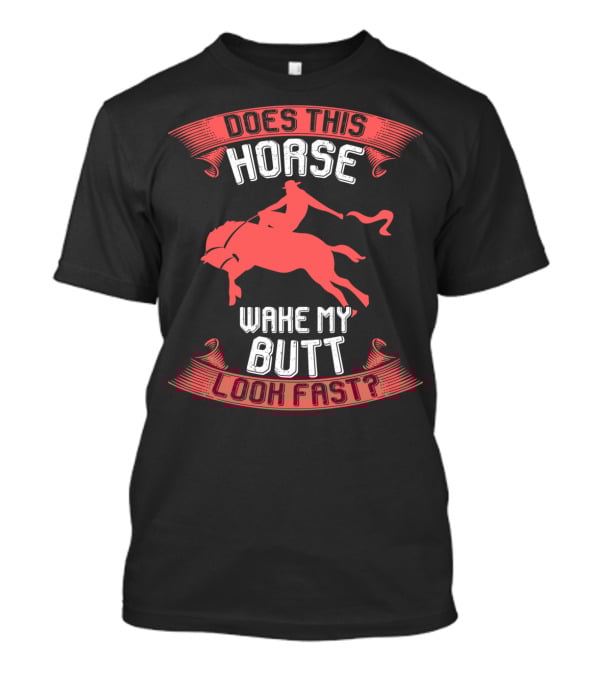 Does This Horse Make My Butt Look Fast Wake My Butt T-Shirt