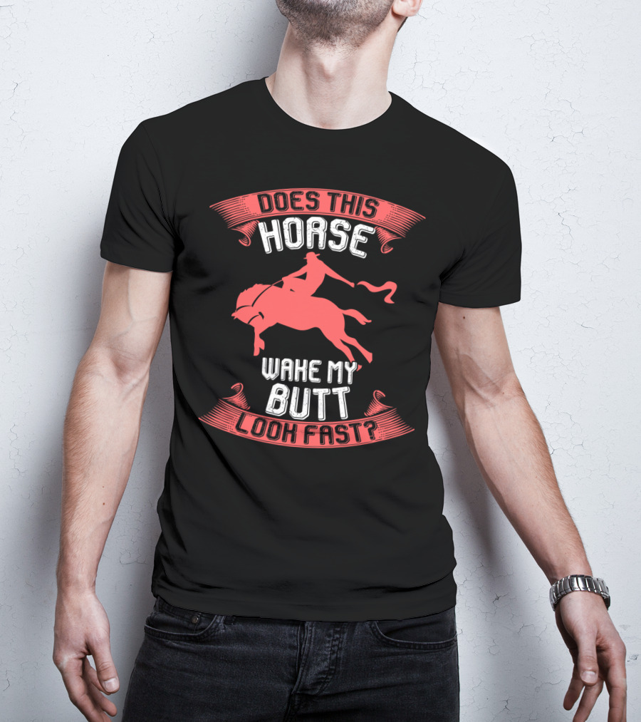 Does This Horse Make My Butt Look Fast Wake My Butt T-Shirt