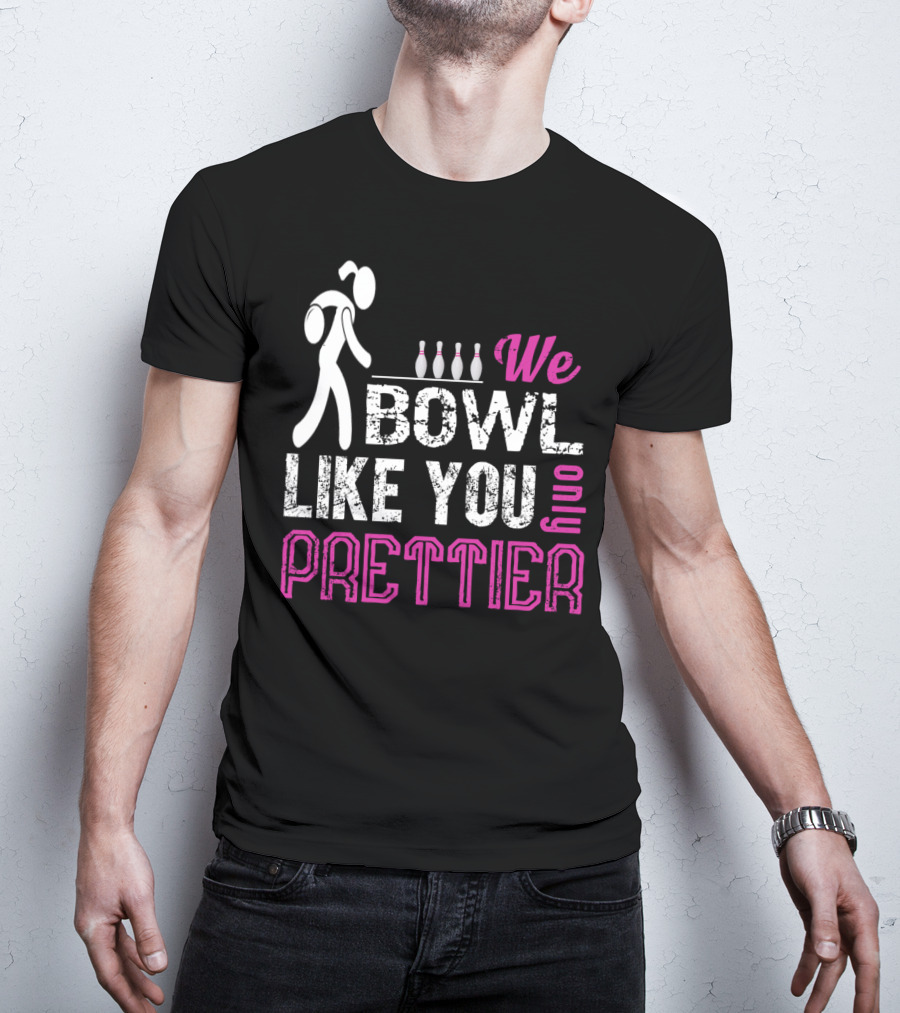 We Bowl Like You Only Prettier Funny Unique T-Shirt