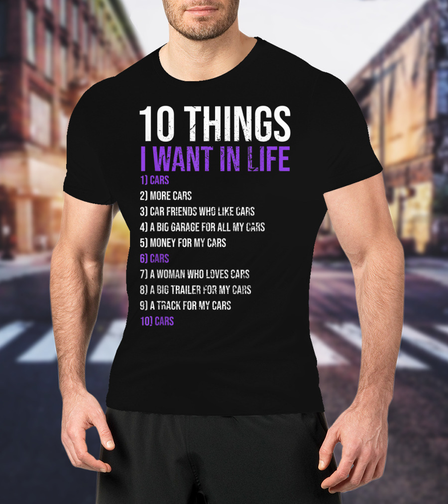 10 Things I Want In Life Cars More Cars Car Friends Garage Money Track Woman Trailer T-Shirt