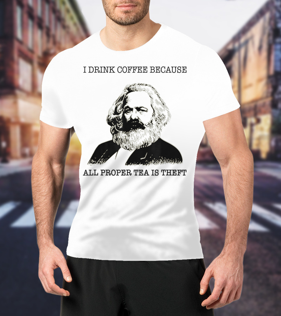 I Drink Coffee Because All Proper Tea Is Theft Karl Marx Pun T-Shirt