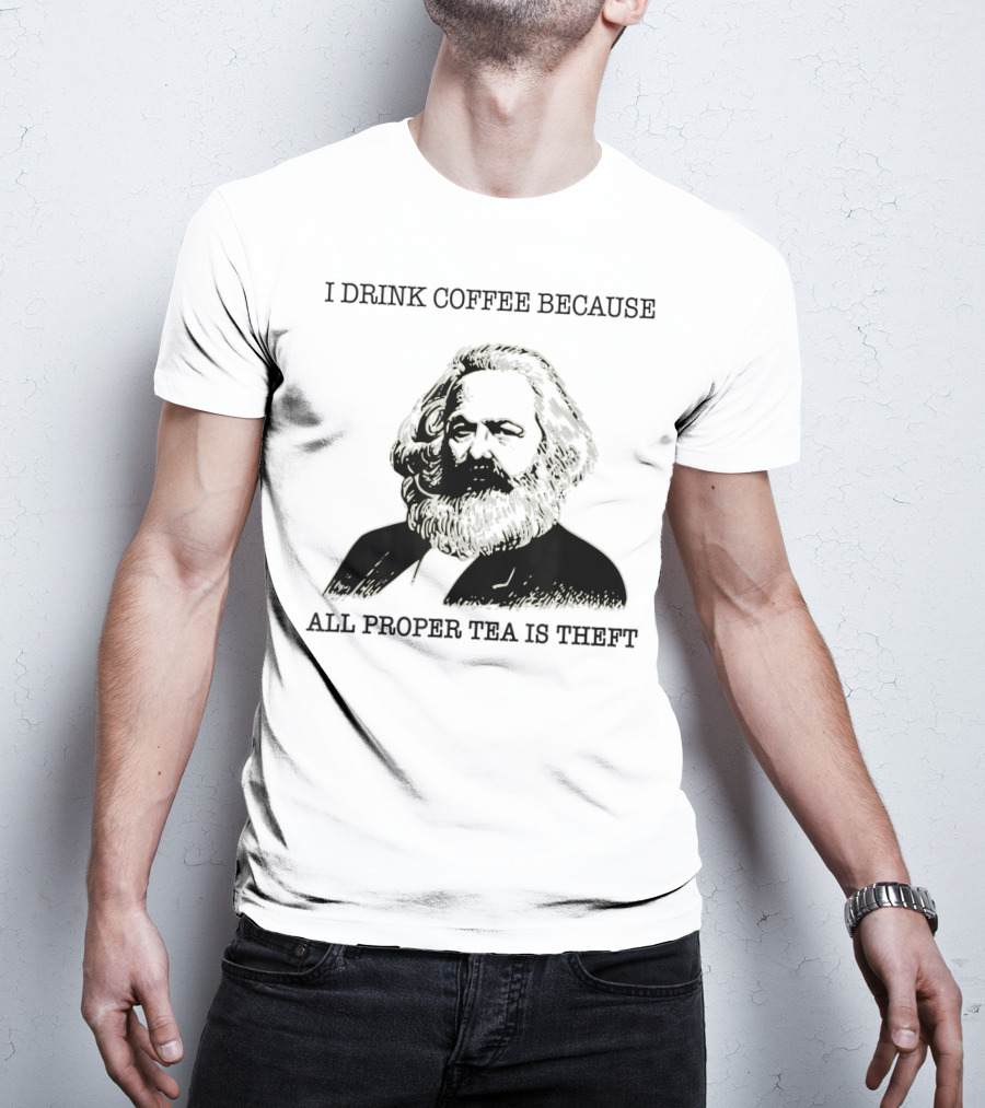 I Drink Coffee Because All Proper Tea Is Theft Karl Marx Pun T-Shirt