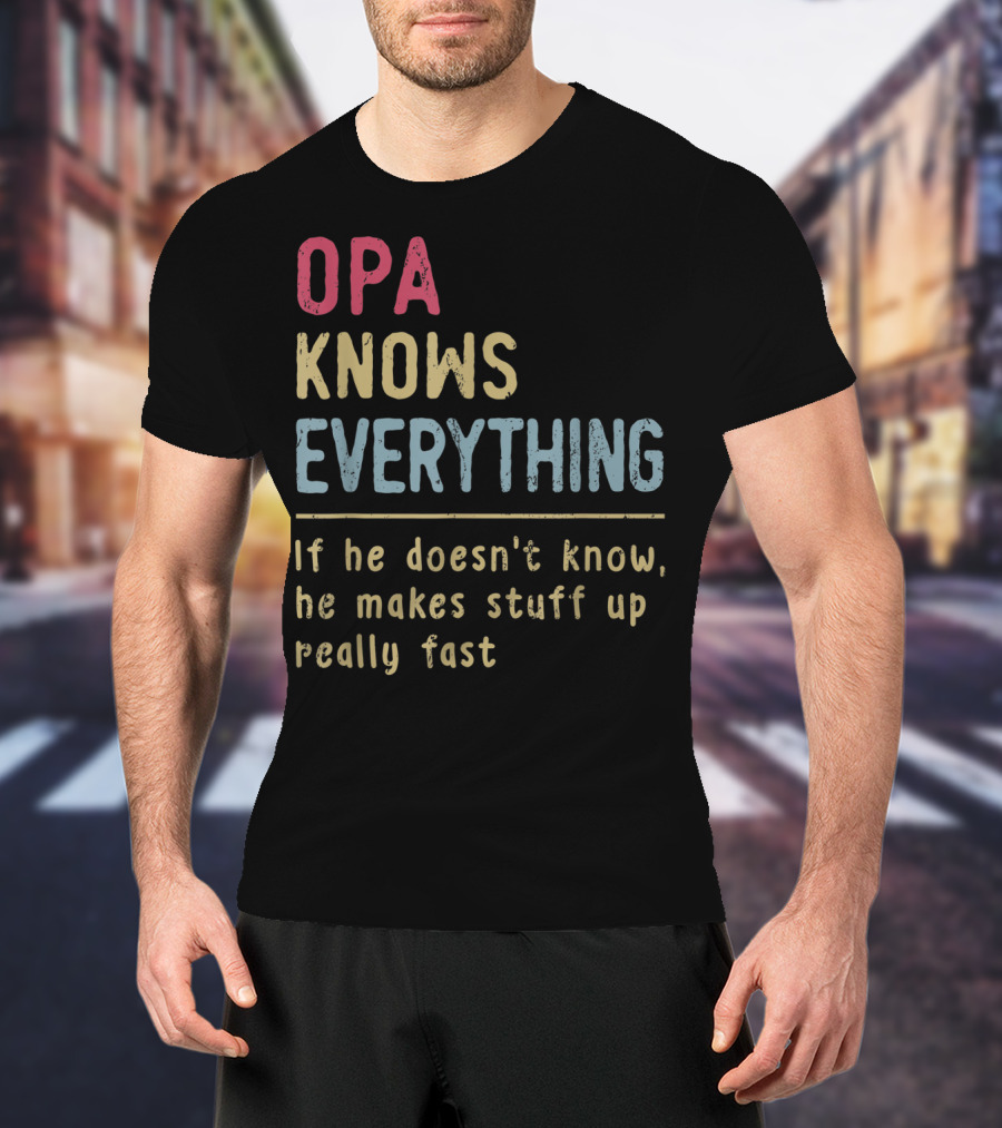 OPA Knows Everything If He Doesn't Know He Makes Stuff Up Really Fast T-Shirt