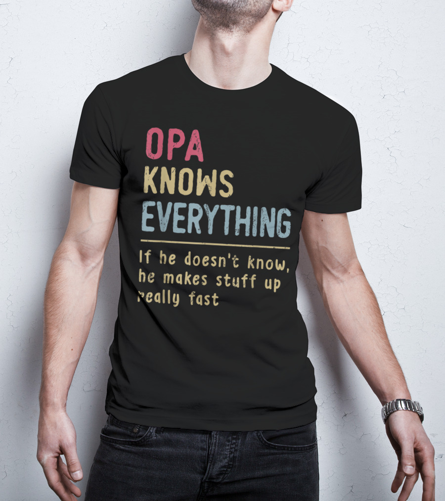 OPA Knows Everything If He Doesn't Know He Makes Stuff Up Really Fast T-Shirt