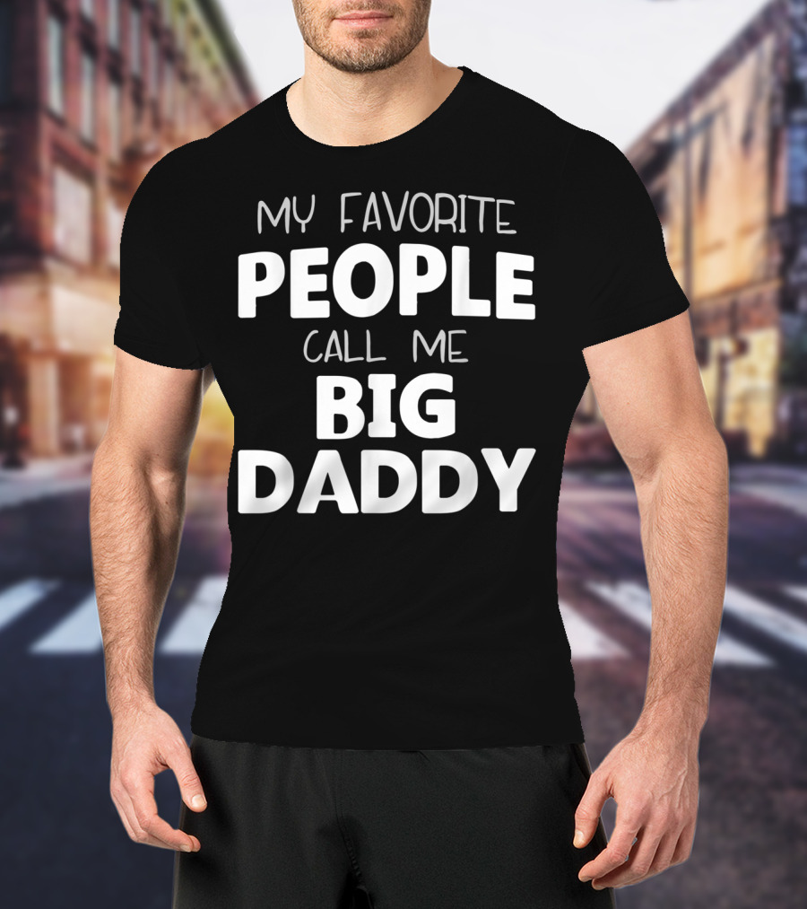 My Favorite People Call Me Big Daddy T-Shirt
