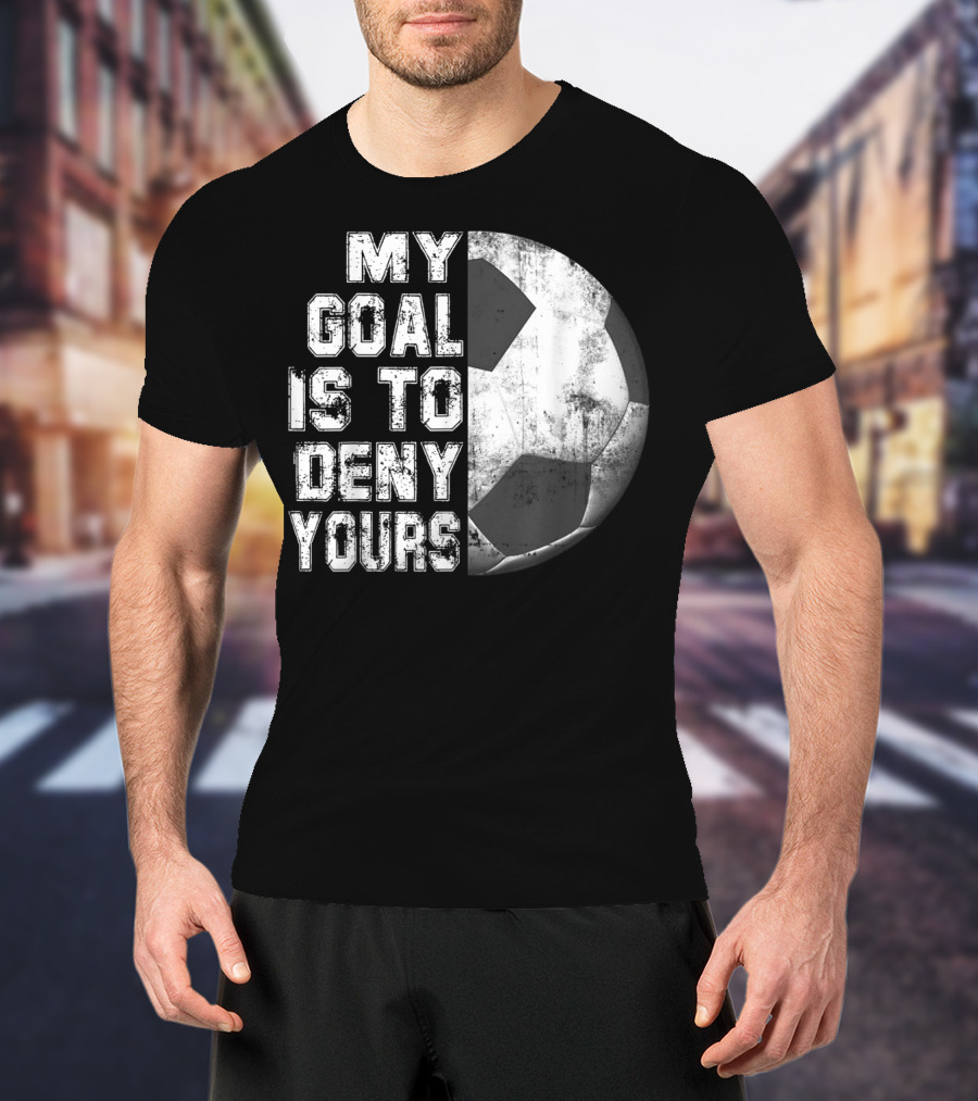 Deny Yours My Goal Is To Stop Soccer Ball Half Black T-Shirt