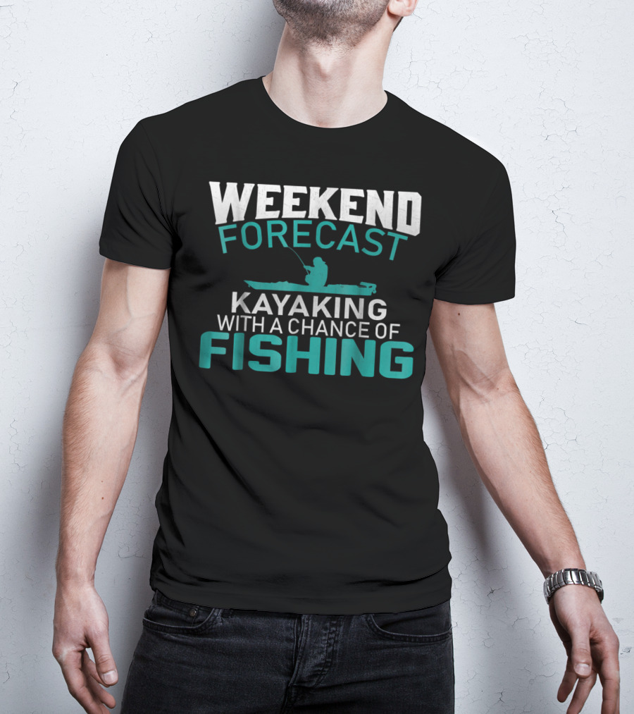 Weekend Forecast Kayaking With A Chance Of Fishing T-Shirt