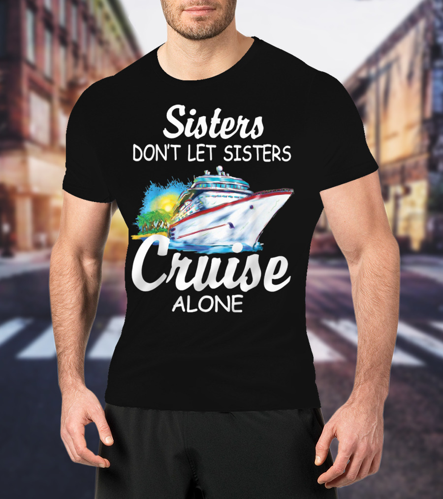 Sisters Don't Let Sisters Cruise Alone Cruise Ship Adventure T-Shirt