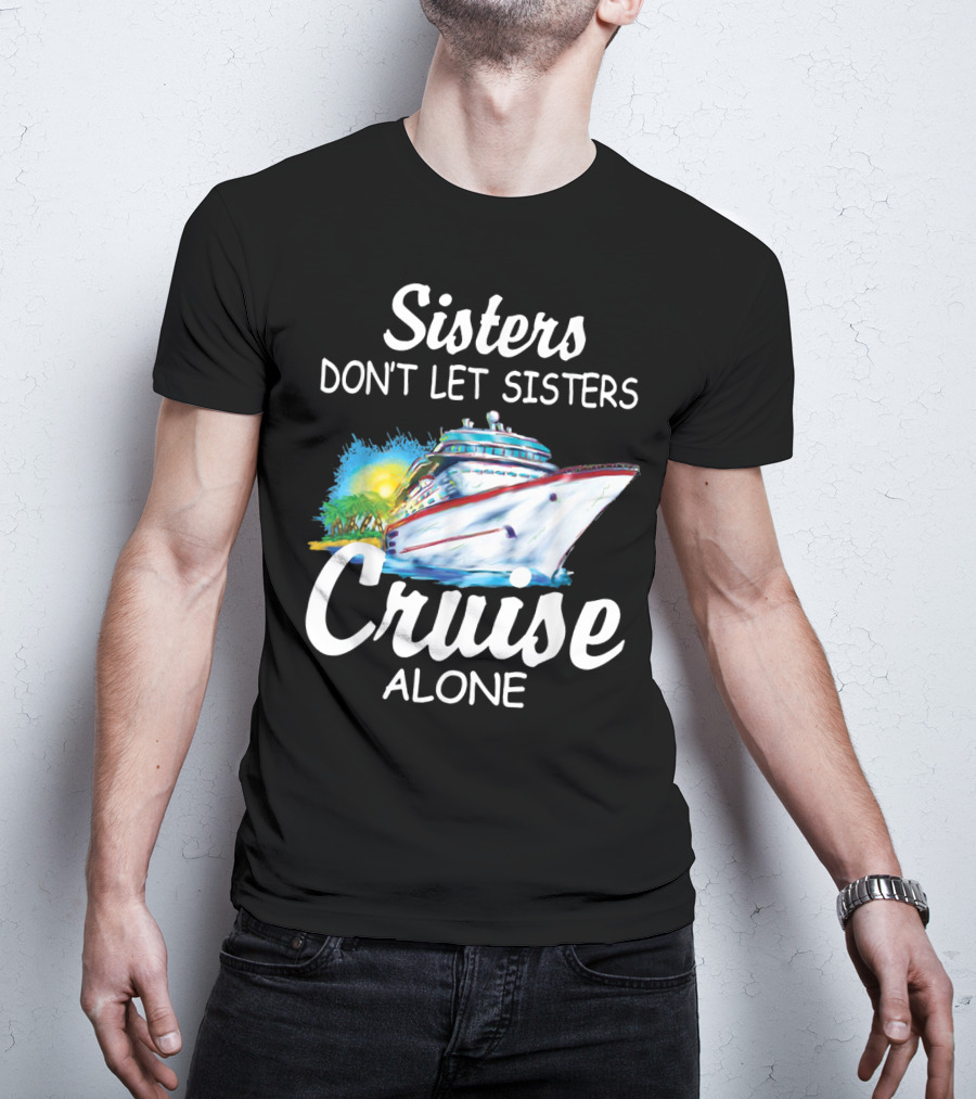 Sisters Don't Let Sisters Cruise Alone Cruise Ship Adventure T-Shirt