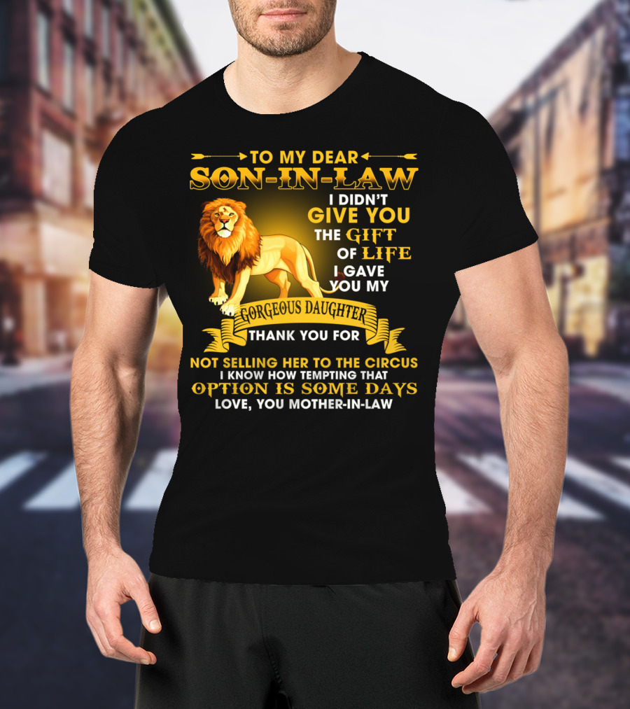 To My Dear Son-In-Law I Didn't Give You The Gift Of Life I Gave You My Gorgeous Daughter Thank You For Not Selling Her To The Circus Love You Mother-In-Law T-Shirt