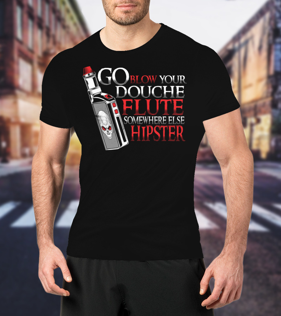 Go Blow Your Douche Flute Somewhere Else Hipster Vaping Smoking Vape Pipe T-Shirt
