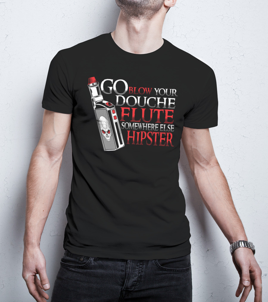 Go Blow Your Douche Flute Somewhere Else Hipster Vaping Smoking Vape Pipe T-Shirt