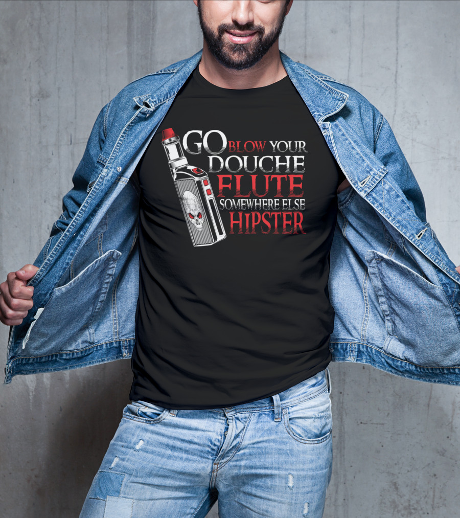 Go Blow Your Douche Flute Somewhere Else Hipster Vaping Smoking Vape Pipe T-Shirt