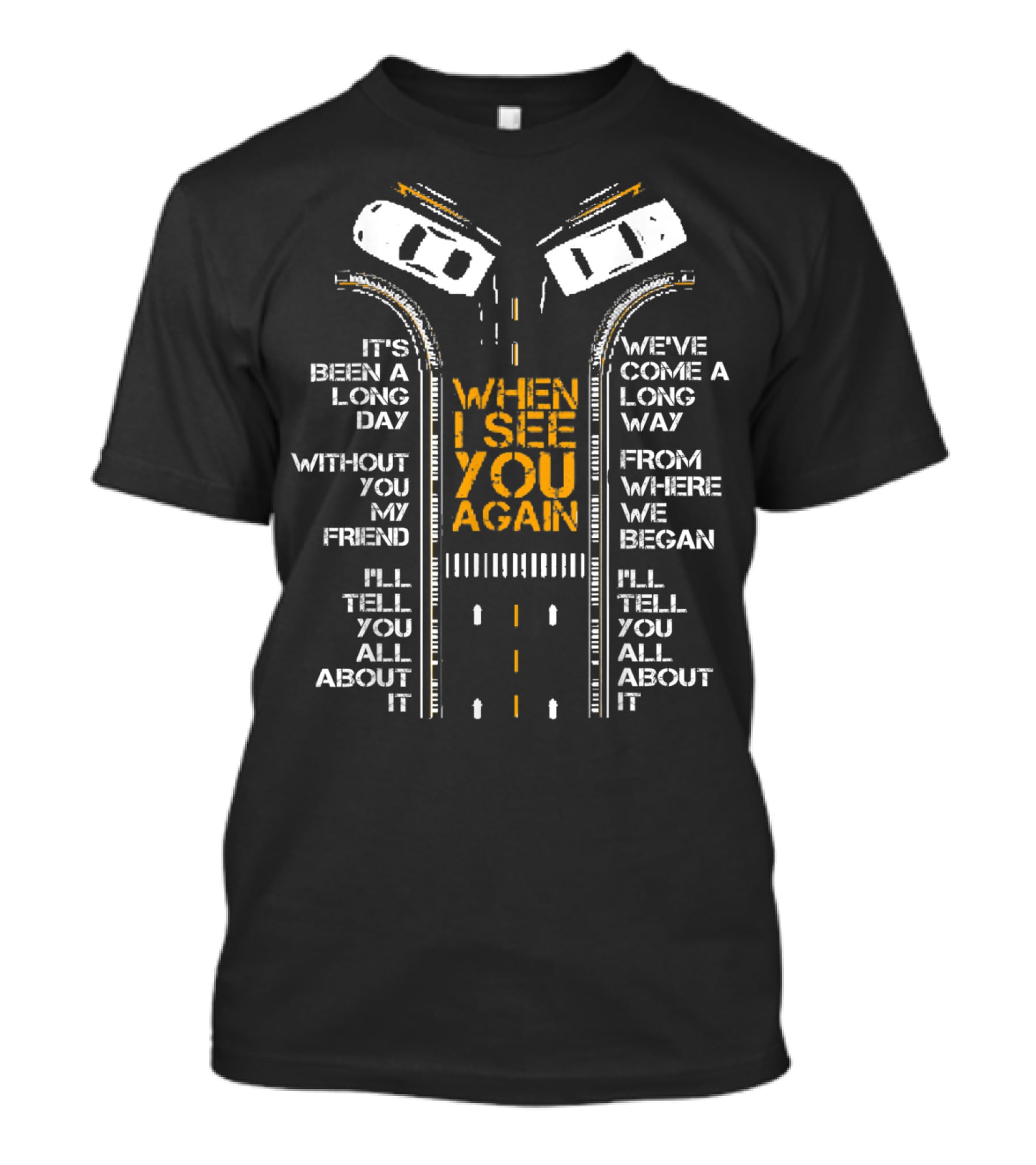 It's Been A Long Day Without You My Friend I'll Tell You All About It When I See You Again We've Come A Long Way From Where We Began T-Shirt