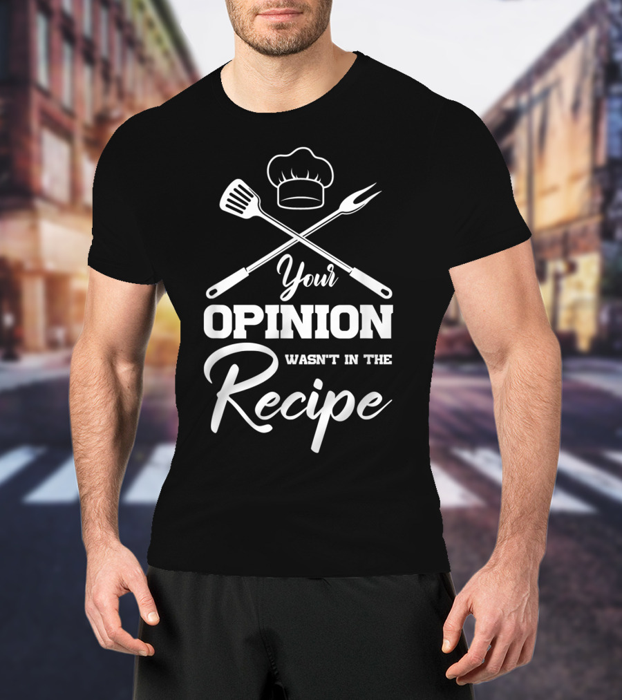 Your Opinion Wasn't In The Recipe Funny Chef Cooking Humor T-Shirt