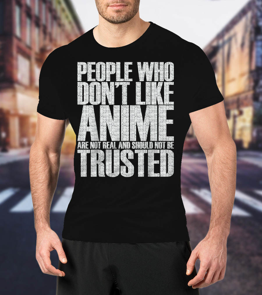 People Who Don't Like Anime Are Not Real And Should Not Be Trusted T-Shirt