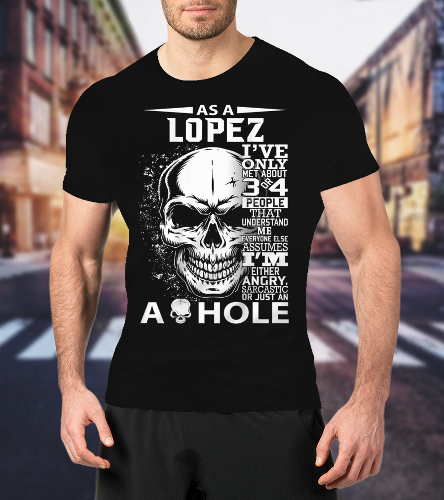As A Lopez I've Only Met About 3 Or 4 People That Understand Me Everyone Else Assumes I'm Either Angry Sarcastic Or Just An A Hole Skull T-Shirt
