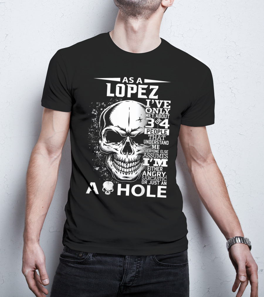 As A Lopez I've Only Met About 3 Or 4 People That Understand Me Everyone Else Assumes I'm Either Angry Sarcastic Or Just An A Hole Skull T-Shirt