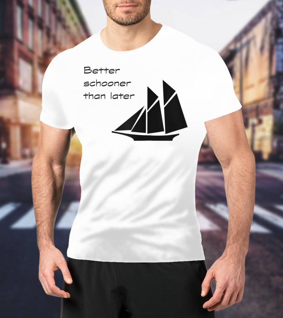 Better Schooner Than Later Sailing Joke With Sailboat Image T-Shirt
