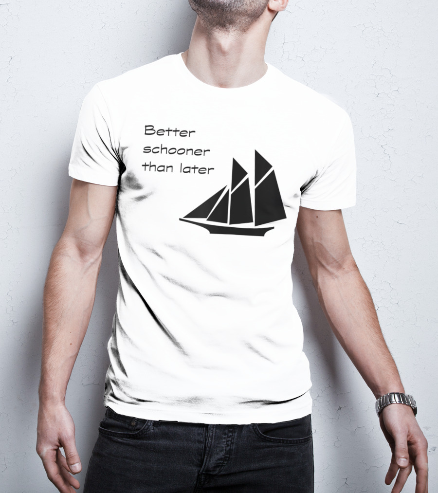Better Schooner Than Later Sailing Joke With Sailboat Image T-Shirt