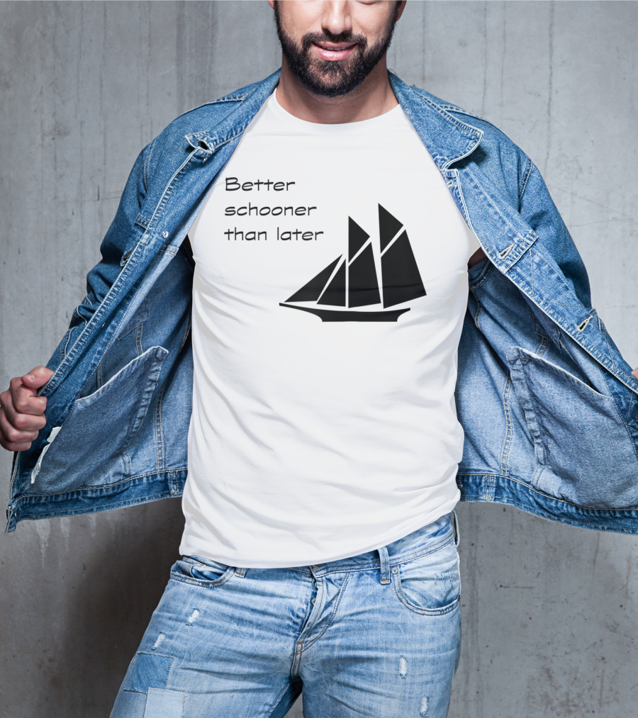 Better Schooner Than Later Sailing Joke With Sailboat Image T-Shirt