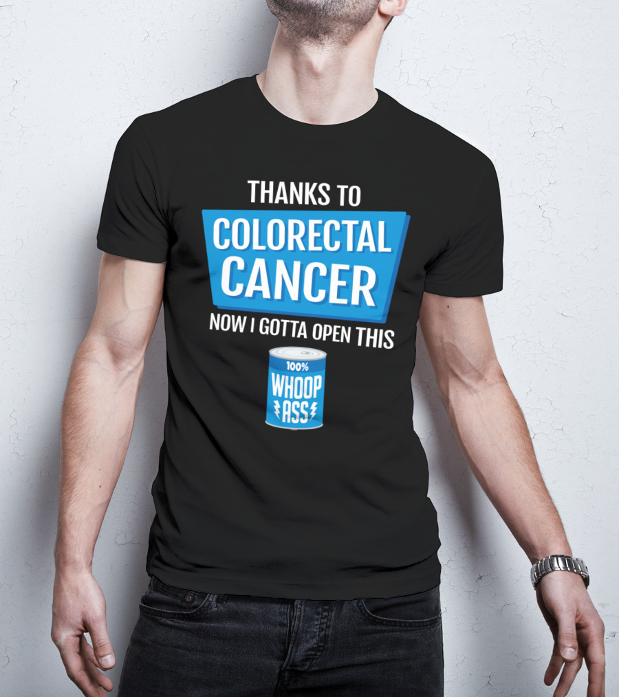 Thanks To Colorectal Cancer Now I Gotta Open This 100% Whoop Ass T-Shirt