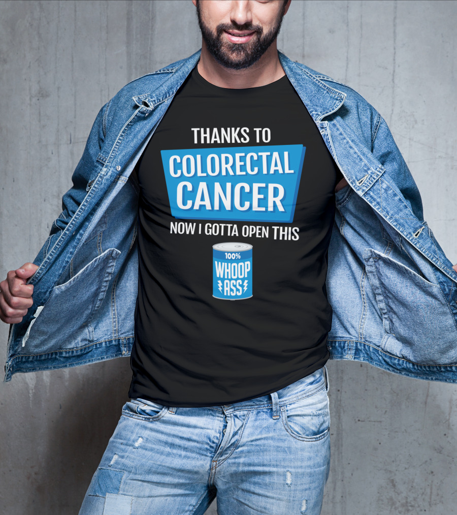 Thanks To Colorectal Cancer Now I Gotta Open This 100% Whoop Ass T-Shirt