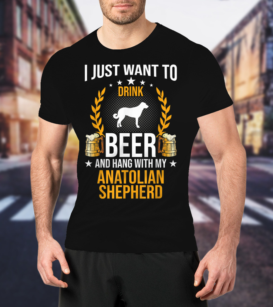 I Just Want To Drink Beer And Hang With My Anatolian Shepherd T-Shirt