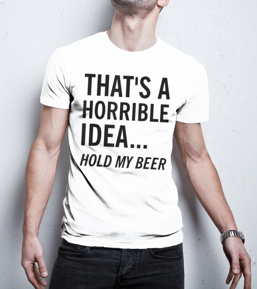 That's A Horrible Idea Hold My Beer Funny Beer T-Shirt
