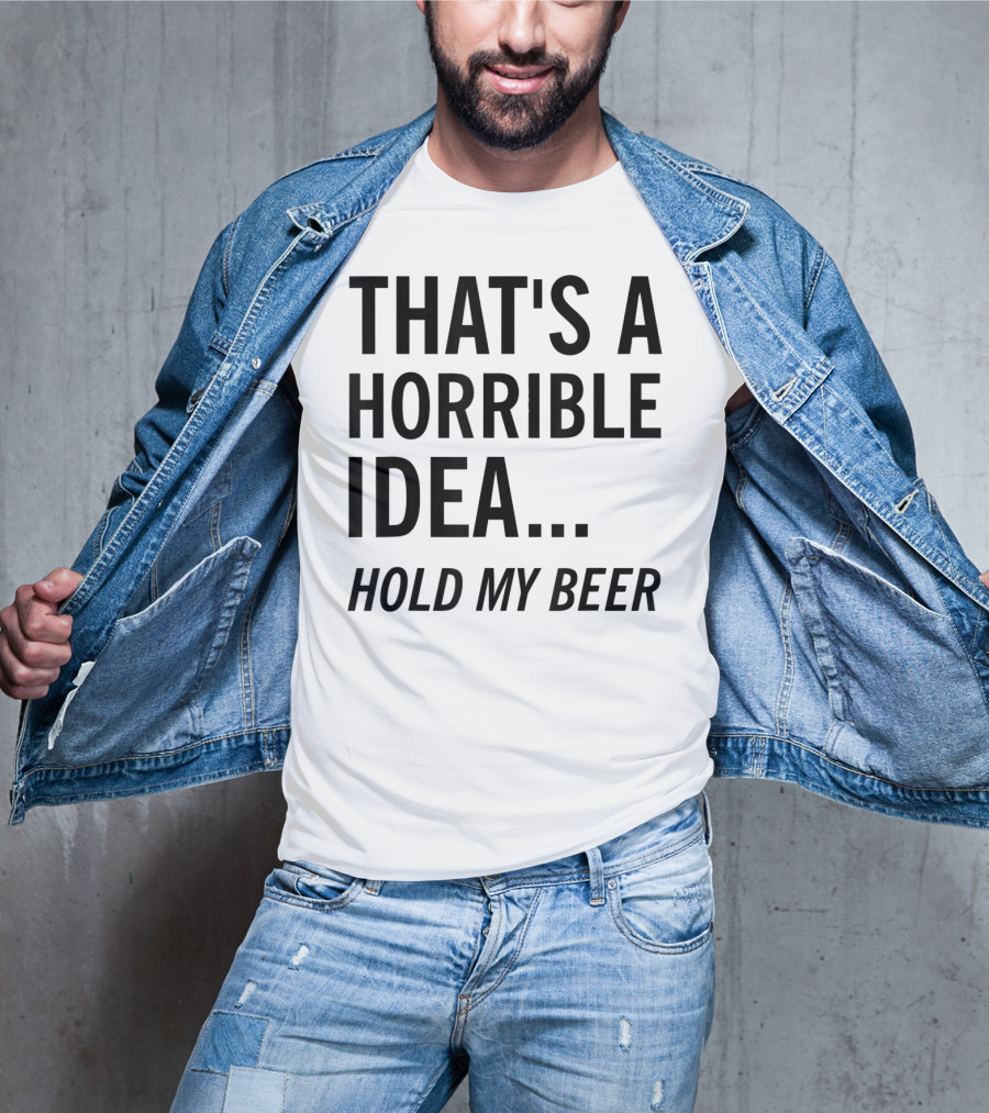 That's A Horrible Idea Hold My Beer Funny Beer T-Shirt
