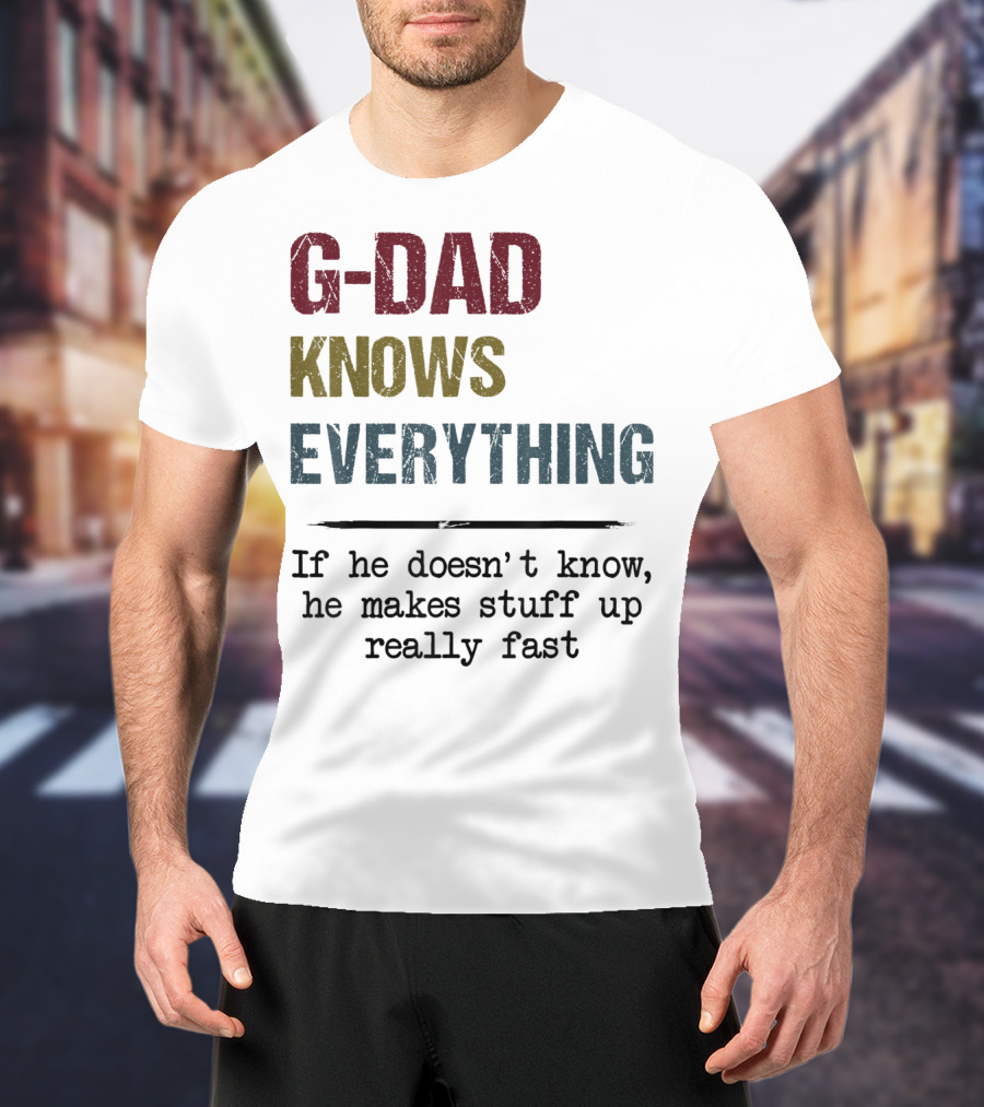 G-Dad Knows Everything If He Doesn't Know He Makes Stuff Up Really Fast T-Shirt