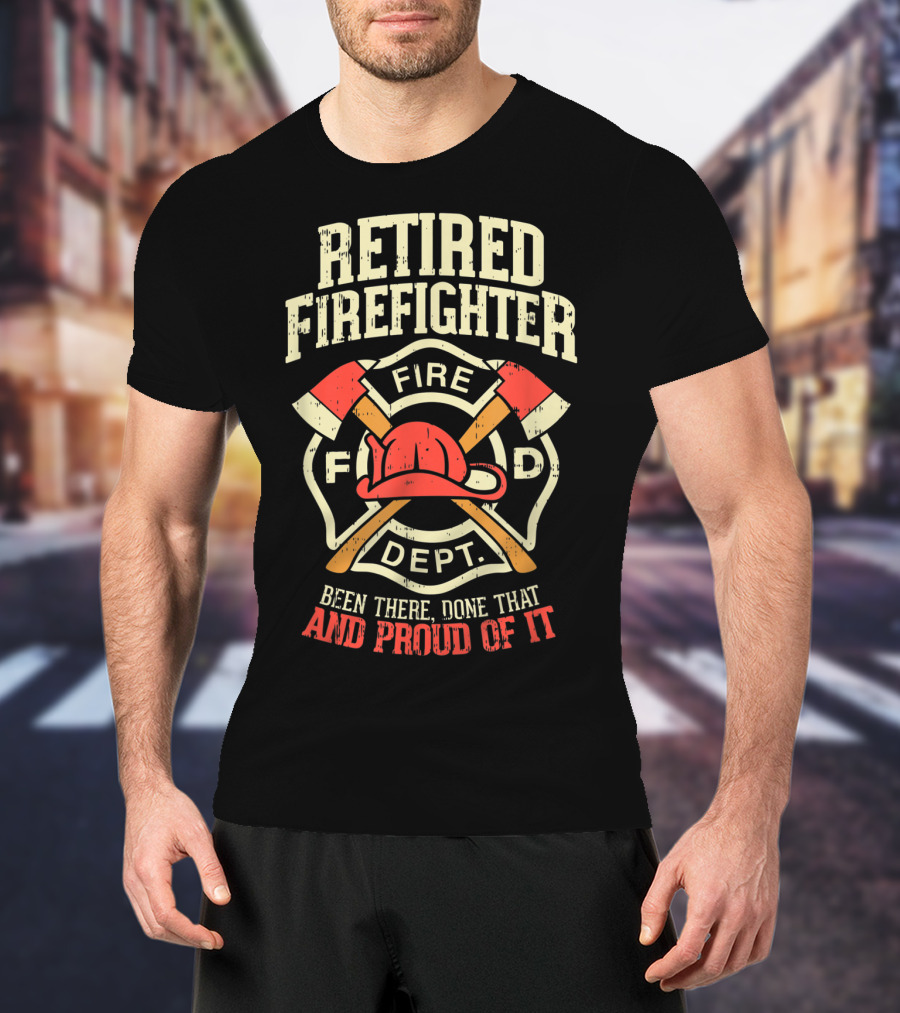 Retired Firefighter Fire Dept Been There Done That And Proud Of It T-Shirt