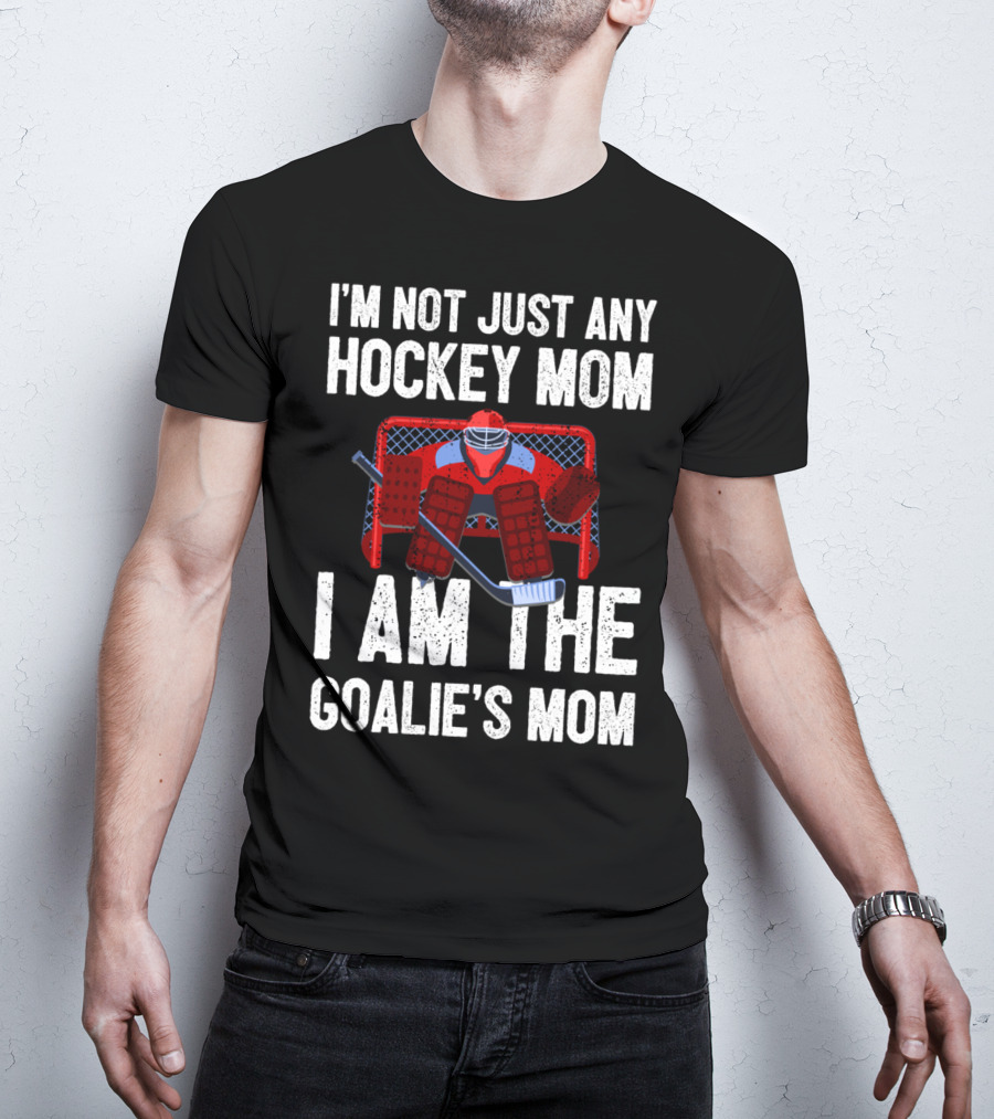 I'm Not Just Any Hockey Mom I Am The Goalies Mom Hockey Goalie Graphics T-Shirt