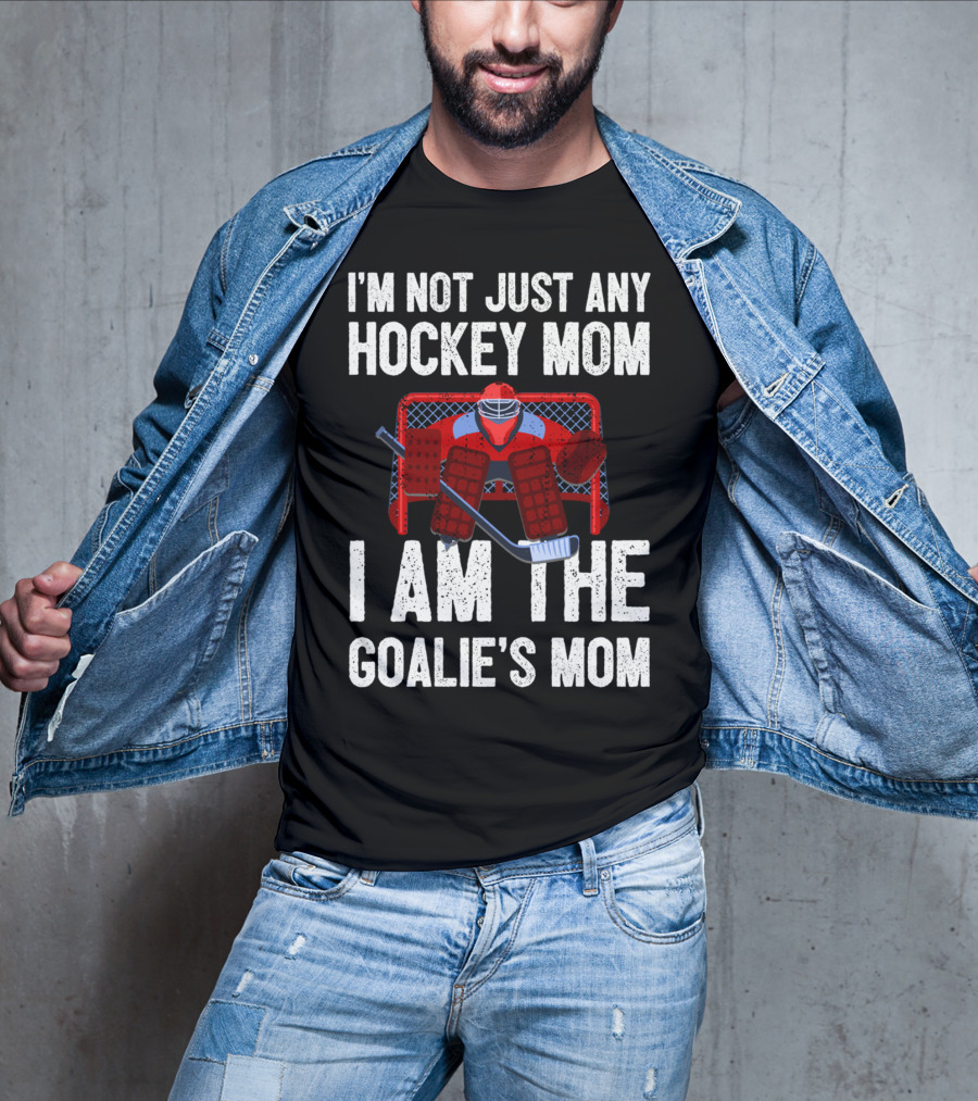I'm Not Just Any Hockey Mom I Am The Goalies Mom Hockey Goalie Graphics T-Shirt