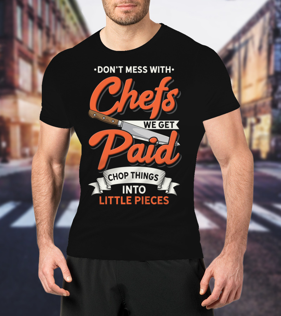 Don't Mess With Chefs We Get Paid Chop Things Into Little Pieces T-Shirt