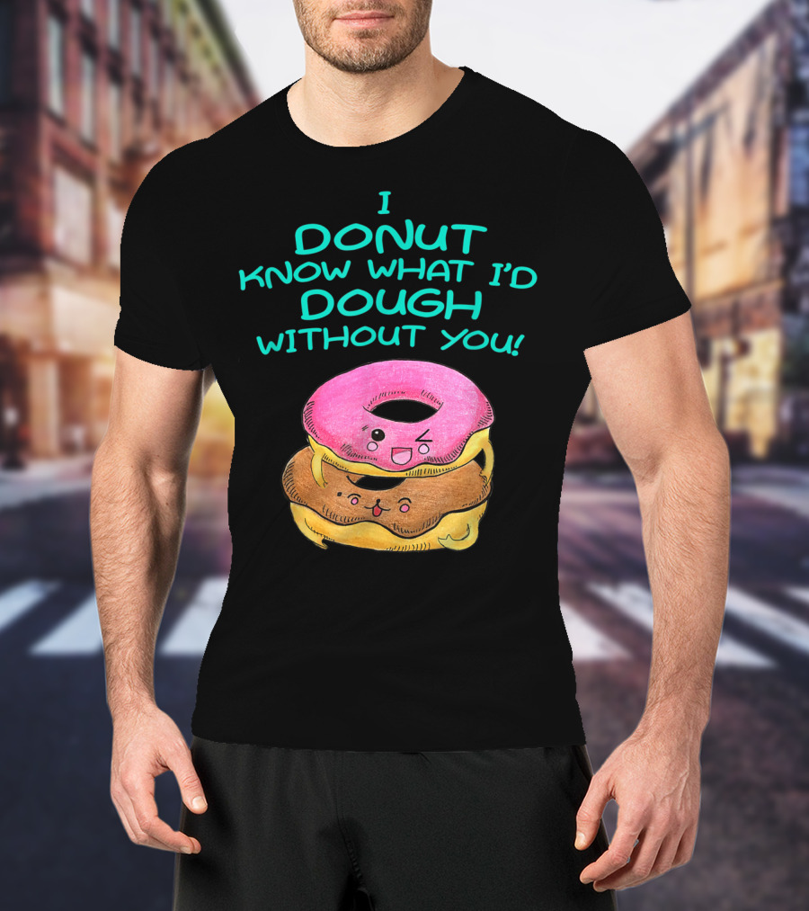 I Donut Know What I'd Dough Without You Valentine Donut Lover Food Pun T-Shirt