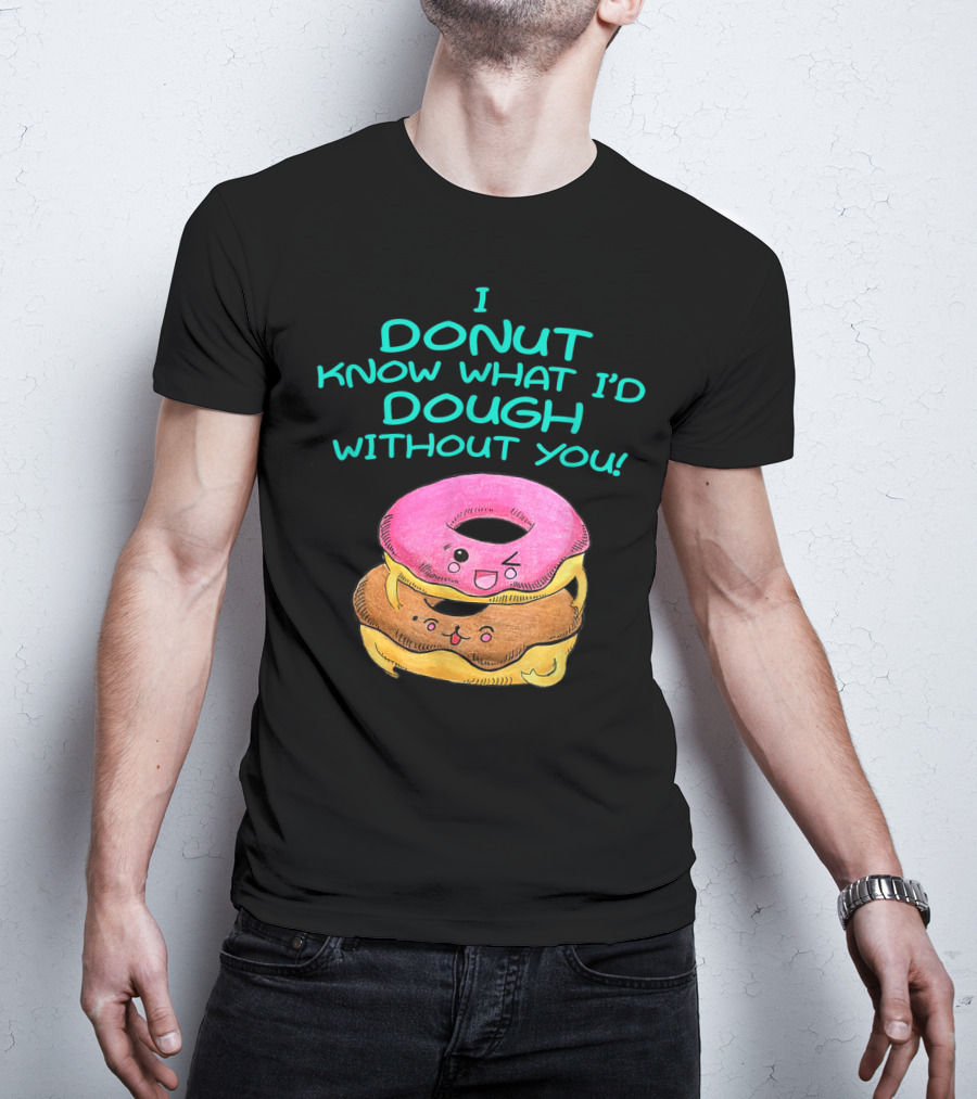 I Donut Know What I'd Dough Without You Valentine Donut Lover Food Pun T-Shirt