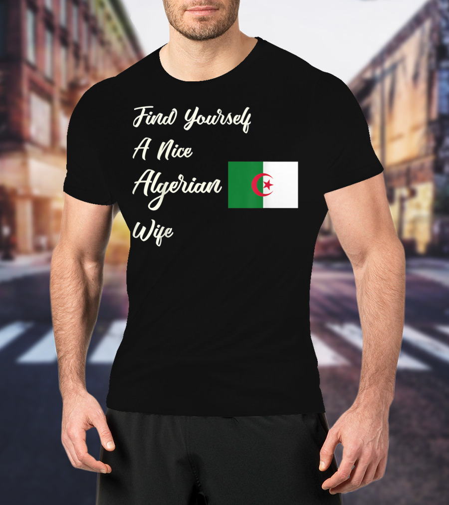 Find Yourself A Nice Algerian Wife Algeria Flag T-Shirt